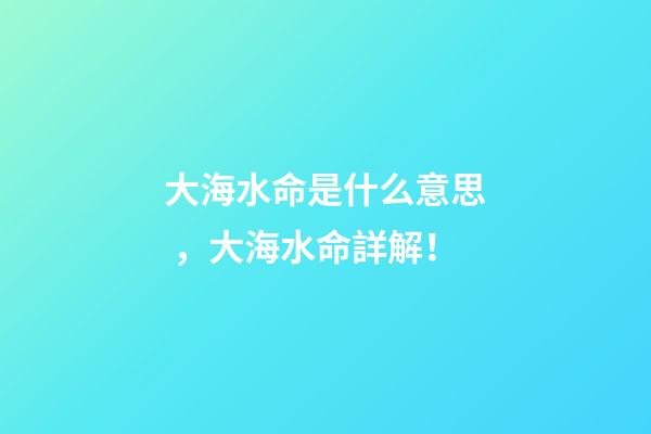 大海水命是什么意思，大海水命詳解！